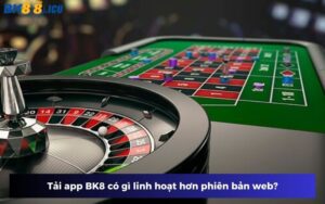 Tải app BK8 có gì linh hoạt hơn phiên bản web?