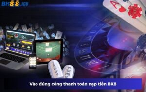 Vào đúng cổng thanh toán nạp tiền BK8